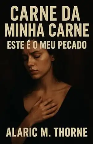 Carne da Minha Carne Este É O Meu Pecado: Sob A Lua, Todo Pecado Se Torna Um Ritual Sagrado – Alaric M. Thorne