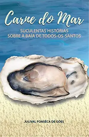 Carne do Mar: Suculentas Histórias Sobre a Baía de Todos–Os–Santos - Julival Fonseca de Goes