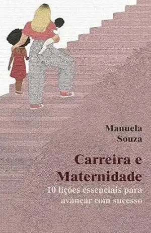 Carreira e Maternidade: 10 lições essenciais para avançar com sucesso – Manuela Souza