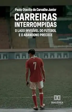 Carreiras Interrompidas: O Lado Invisível do Futebol e o Abandono Precoce – Paulo Otacilio de Carvalho Junior