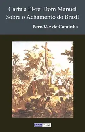 Carta a El–rei Dom Manuel Sobre o Achamento do Brasil – Pero Vaz de Caminha