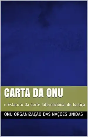 Carta da ONU: e Estatuto da Corte Internacional de Justiça - ONU Organização das Nações Unidas