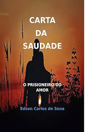 Carta da Saudade: O prisioneiro do amor. – Edson Carlos  de Sena