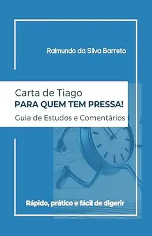 Carta de Tiago para Quem Tem Pressa: Guia de Estudos e Comentários – Raimundo da Silva Barreto