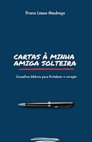 Cartas à minha amiga solteira: conselhos bíblicos para fortalecer o coração – Prisca Lessa Mendonça