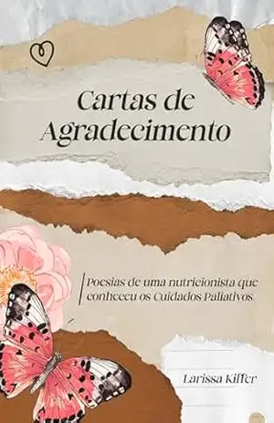Cartas de Agradecimento: Poesias de uma nutricionista que conheceu os Cuidados Paliativos. - Larissa Kiffer