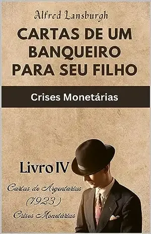 CARTAS DE UM BANQUEIRO PARA SEU FILHO: Crises Monetárias – Alfred Lansburgh