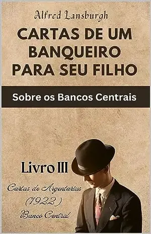 CARTAS DE UM BANQUEIRO PARA SEU FILHO: Sobre os Bancos Centrais - Alfred  Lansburgh