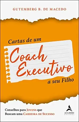 Cartas De Um Coach Executivo: Conselhos Para Jovens Que Buscam Uma Carreira de Sucesso - Gutemberg B. de Macedo