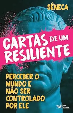 Cartas de um resiliente: Perceber o mundo e não ser controlado por ele – Sêneca