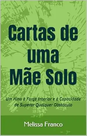 Cartas de uma Mãe Solo: Um Hino à Força Interior e à Capacidade de Superar Qualquer Obstáculo – Melissa Franco