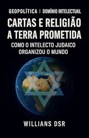 CARTAS E RELIGIÃO A TERRA PROMETIDA: Como o Intelecto Judaico Organizou o Mundo – Willians  Souza Rego