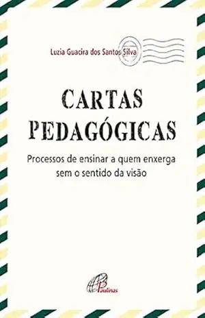 Cartas pedagógicas: Processos de ensinar a quem enxerga sem o sentido da visão (Pedagogia e Educação) – Luzia Guacira dos Santos Silva
