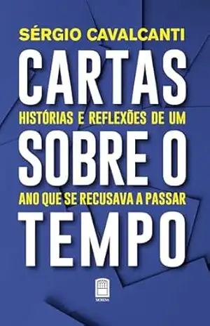 Cartas sobre o tempo: Histórias e reflexões de um ano que se recusava a passar - Sérgio Cavalcanti