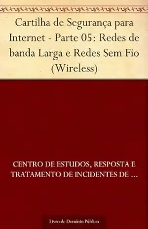 Cartilha de Segurança para Internet – Parte 05: Redes de banda Larga e Redes Sem Fio (Wireless) – Centro de Estudos Resposta e Tratamento de Incidentes de Segurança no Brasil