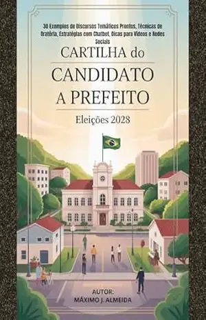 Cartilha do Candidato a Prefeito: Discursos, Estratégias de Comunicação e Roteiros Prontos para uma Campanha de Alto Impacto (PORTUGUÊS – VERSÕES) - Maximo  J. Almeida