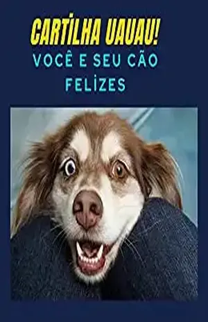 CARTILHA UAUAU! VOCÊ E SEU CÃO FELIZES: NÃO BASTA AMAR,É PRECISO CUIDAR – JANIO COSTA