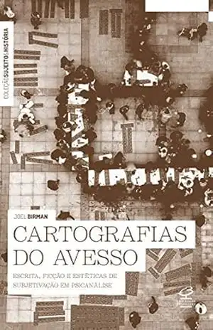 Cartografias do avesso: Escrita, ficção e estéticas de subjetivação – Joel Birman