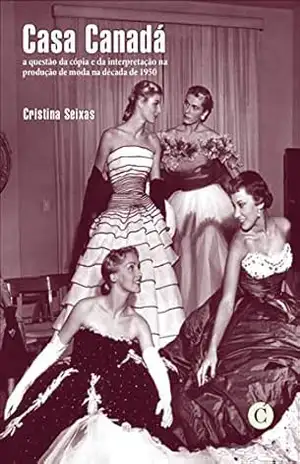 Casa Canadá: a questão da cópia e da interpretação na produção de moda na década de 1950 – Cristina Seixas