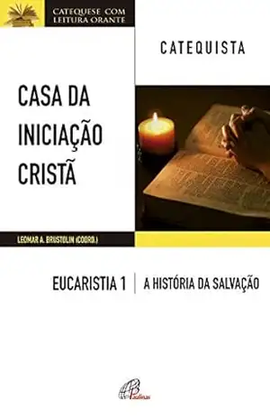 Casa da Iniciação Cristã: Eucaristia 1 – catequista: A história da salvação – Leomar A. Brustolin