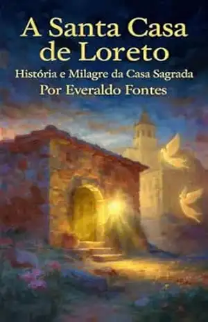 Casa de Nossa Senhora de Loreto: Historia e Milagre da Casa Sagrada – EVERALDO FONTES DE OLIVEIRA