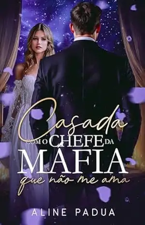 CASADA COM O CHEFE DA MÁFIA QUE NÃO ME AMA – Aline Pádua