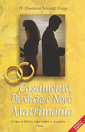Casamento, Divórcio e Novo Matrimônio: O Que a Bíblia Fala Sobre o Assunto – Humberto Schimitt Vieira