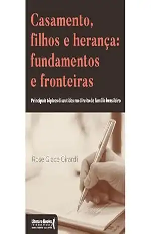 Casamento, filhos e herança: fundamentos e fronteiras: Principais tópicos discutidos no direito de família brasileiro – Rose Glace Girardi