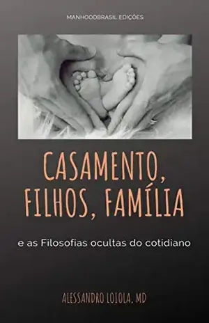 CASAMENTO, FILHOS, FAMÍLIA: e as filosofias ocultas do cotidiano (ManhoodBrasil Edições) – Alessandro Loiola
