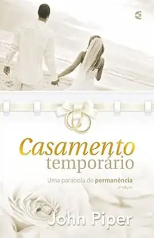 Casamento temporário: Uma parábola de permanência – John Piper