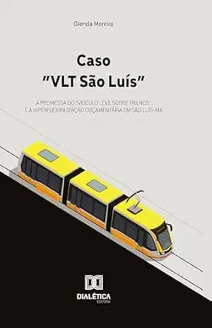 Caso "VLT São Luís": A Promessa do "Veículo Leve sobre Trilhos" e a Hiperflexibilização Orçamentária em São Luís–MA - GLENDA MOREIRA