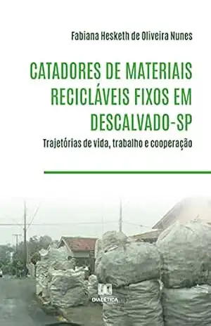Catadores de materiais recicláveis fixos em Descalvado–SP: trajetórias de vida, trabalho e cooperação - Fabiana Hesketh de Oliveira Nunes