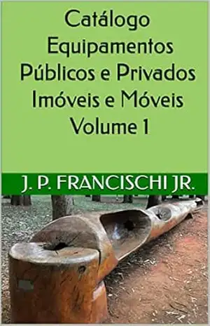 Catálogo Equipamentos Públicos e Privados Imóveis e Móveis Volume 1 (Catálogo Equipamentos Públicos e Privados, Móveis e Imóveis) – J. P. Francischi Jr.