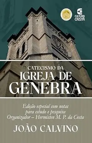 Catecismo da Igreja de Genebra: Edição especial com notas para estudo e pesquisa – João Calvino