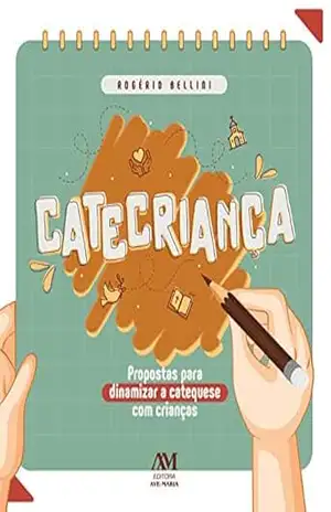 Catecriança: Propostas para dinamizar a catequese com crianças – Rogério Bellini