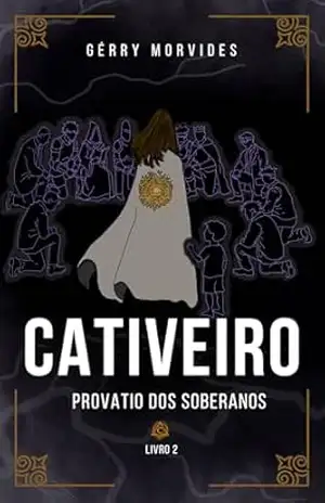Cativeiro – Provatio dos Soberanos: Fantasia distópica com intrigas, sobrevivência e desejo de liberdade – Gérry  Morvides