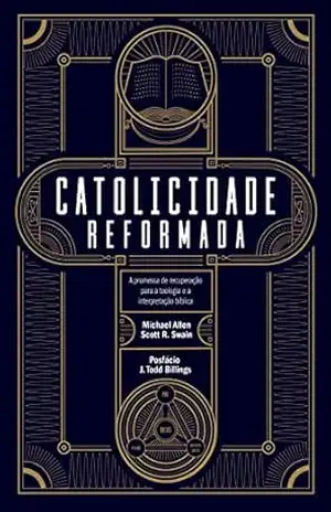 Catolicidade reformada: A promessa de recuperação para a teologia e a interpretação bíblica – Michael Allen