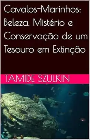 Cavalos–Marinhos: Beleza, Mistério e Conservação de um Tesouro em Extinção – Tamide Szulkin