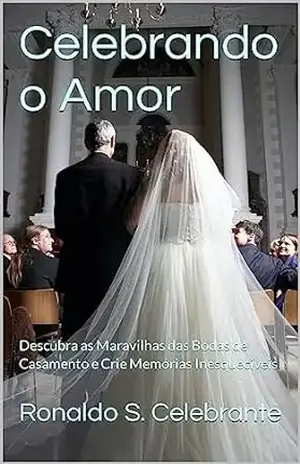 Celebrando o Amor: Descubra as Maravilhas das Bodas de Casamento e Crie Memórias Inesquecíveis – Ronaldo S.  Celebrante