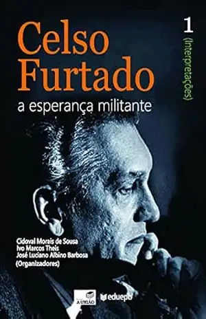 Celso Furtado: a esperança militante (Interpretações): vol. 1 – Cidoval Morais de Sousa