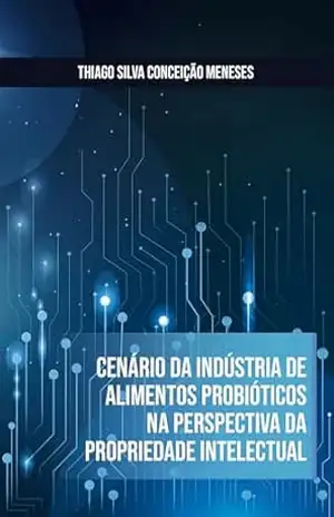 Cenário da Indústria de Alimentos Probióticos na Perspectiva da Propriedade Intelectual – Thiago  Silva Conceição Meneses