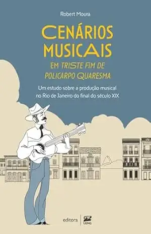 Cenários musicais em Triste fim de Policarpo Quaresma: um estudo sobre a produção musical no Rio de Janeiro do final do século XIX – Robert Moura