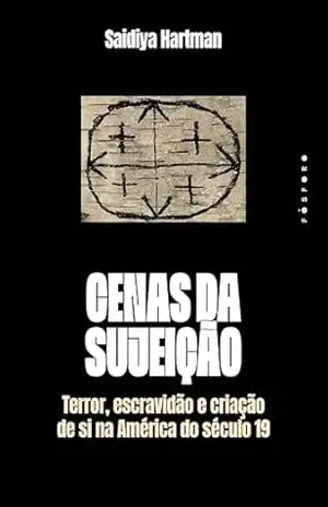 Cenas da sujeição: terror, escravidão e criação de si na América do século 19 – Saidiya Hartman