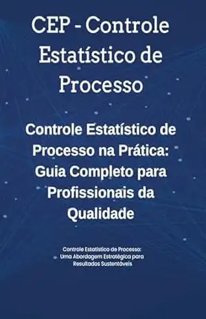 CEP – Controle Estatístico de Processo – Controle Estatístico de Processo na Prática: Guia Completo para Profissionais da Qualidade: CEP Descomplicado: Do Conceito à Aplicação em Processos Reais – David Mendes de Araujo