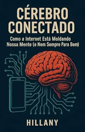 Cérebro Conectado: Como a Internet está moldando a nossa mente (e nem sempre para o bem) – Hillany  Gabriele