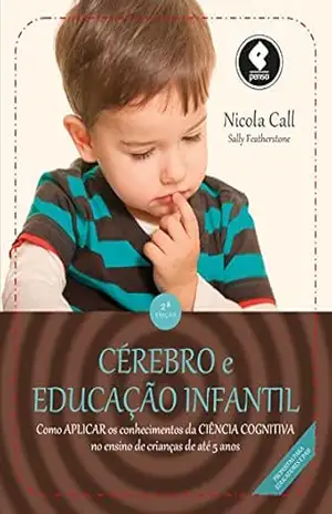 Cérebro e Educação Infantil: Como Aplicar os Conhecimentos da Ciência Cognitiva no Ensino de Crianças de Até 5 Anos – Nicola Call