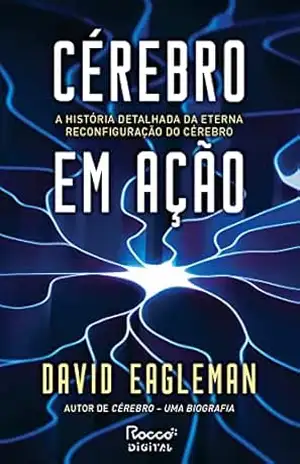Cérebro em ação: A história detalhada da eterna reconfiguração do cérebro – David Eagleman