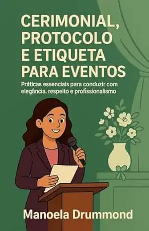Cerimonial, Protocolo e Etiqueta para Eventos: Práticas essenciais para conduzir com elegância, respeito e profissionalismo (Organizar para Encantar: Organizar … com alma. Encantar com estratégia.) – Manoela Drummond