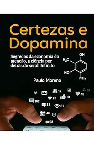 Certezas e Dopamina: Segredos da economia da atenção, a ciência por detrás do scroll Infinito - Paulo Moreno