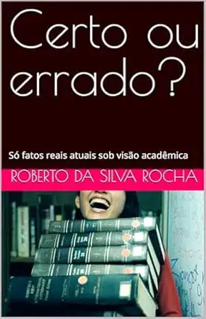 Certo ou errado? Prêmio Kindle: Só fatos reais atuais sob visão acadêmica – Roberto da Silva Rocha